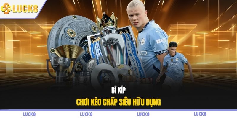 Bí kíp chơi kèo chấp siêu hữu dụng